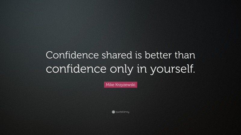 Mike Krzyzewski Quote: “Confidence shared is better than confidence only in yourself.”