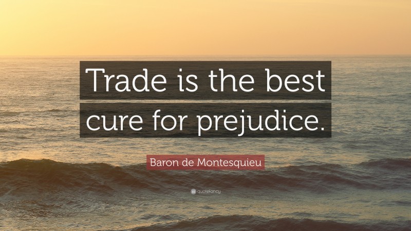 Baron de Montesquieu Quote: “Trade is the best cure for prejudice.”