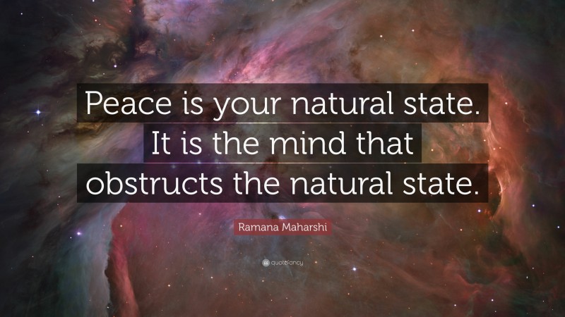 Ramana Maharshi Quote: “Peace is your natural state. It is the mind that obstructs the natural state.”