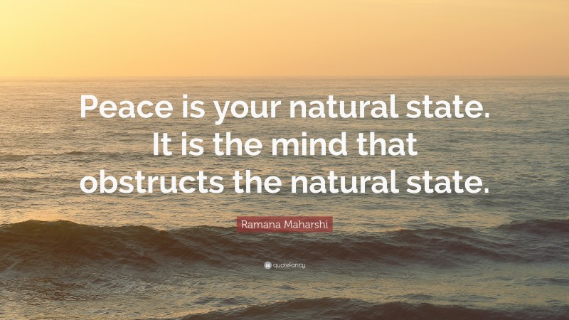Ramana Maharshi Quote: “Peace is your natural state. It is the mind that obstructs the natural state.”