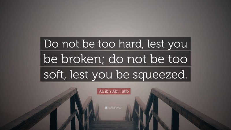 Ali ibn Abi Talib Quote: “Do not be too hard, lest you be broken; do not be too soft, lest you be squeezed.”