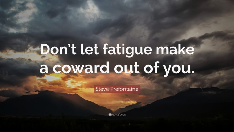 Steve Prefontaine Quote: “Don’t let fatigue make a coward out of you.”