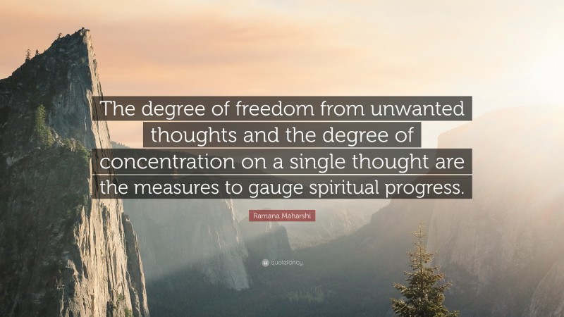 Ramana Maharshi Quote: “The degree of freedom from unwanted thoughts and the degree of concentration on a single thought are the measures to gauge spiritual progress.”