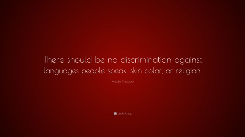 Malala Yousafzai Quote: “There should be no discrimination against languages people speak, skin color, or religion.”