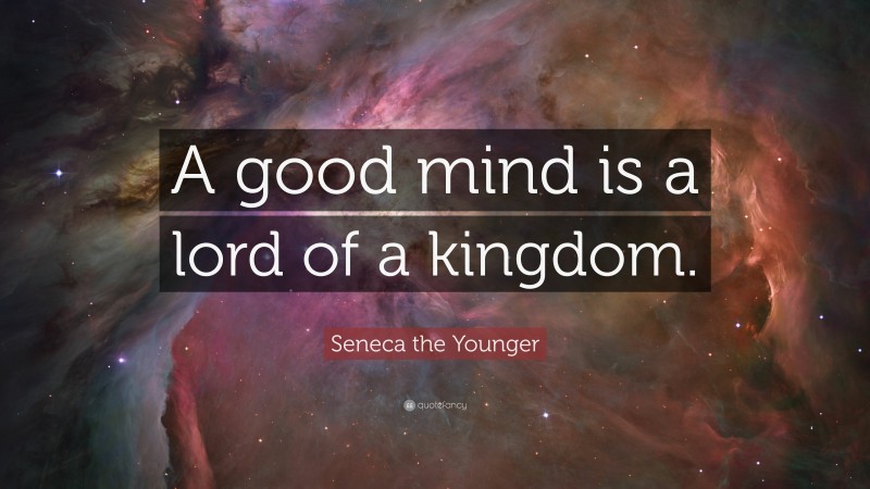 Seneca the Younger Quote: “A good mind is a lord of a kingdom.”