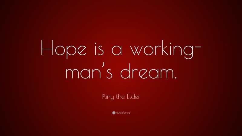 Pliny the Elder Quote: “Hope is a working-man’s dream.”