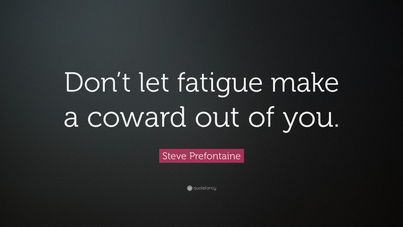 Steve Prefontaine Quote: “Don’t let fatigue make a coward out of you.”
