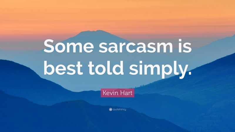 Kevin Hart Quote: “Some sarcasm is best told simply.”