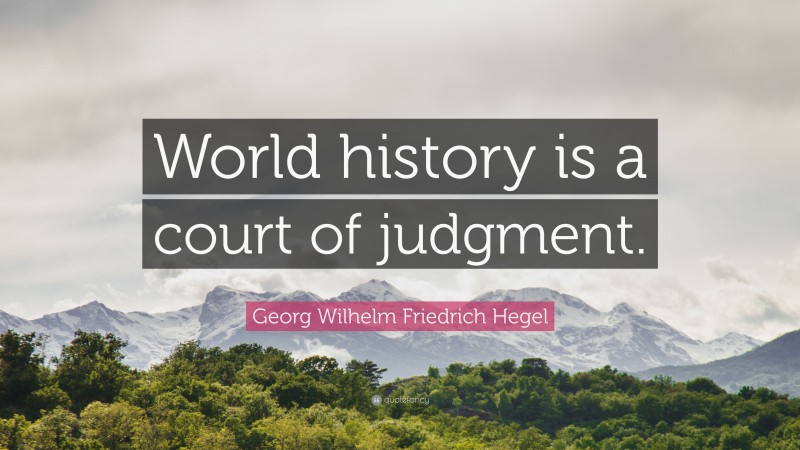 Georg Wilhelm Friedrich Hegel Quote: “World history is a court of judgment.”