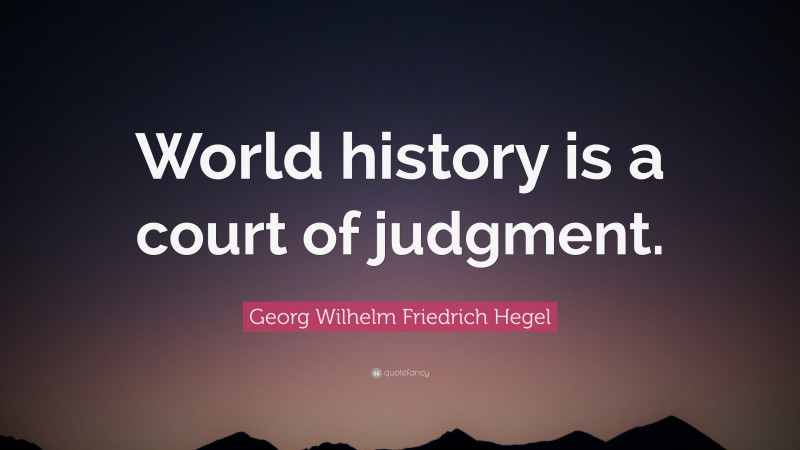 Georg Wilhelm Friedrich Hegel Quote: “World history is a court of judgment.”