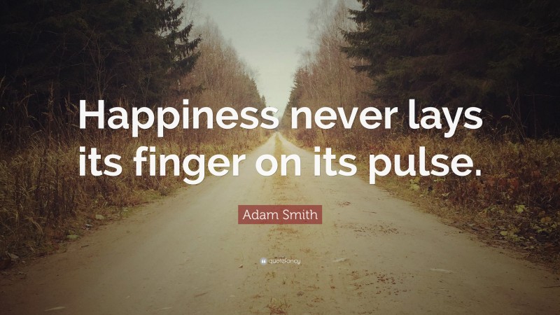 Adam Smith Quote: “Happiness never lays its finger on its pulse.”
