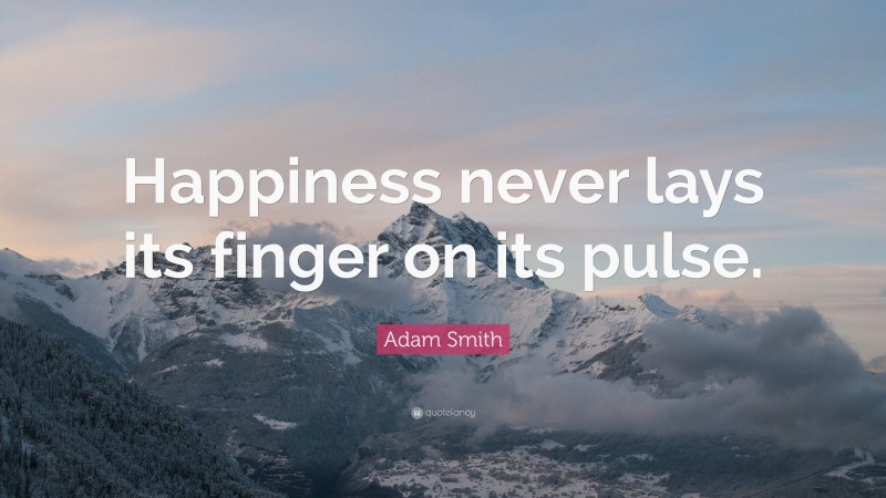 Adam Smith Quote: “Happiness never lays its finger on its pulse.”