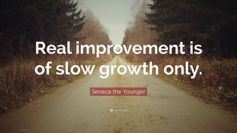 Seneca the Younger Quote: “Real improvement is of slow growth only.”