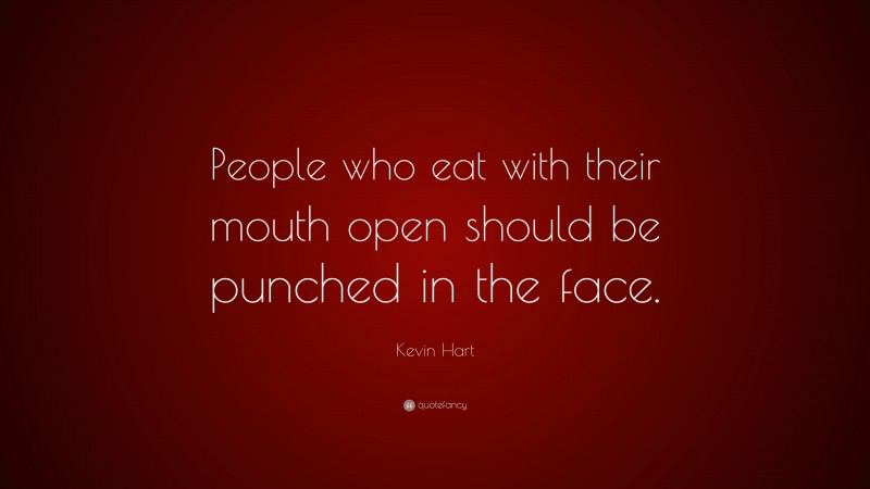 Kevin Hart Quote: “People who eat with their mouth open should be punched in the face.”