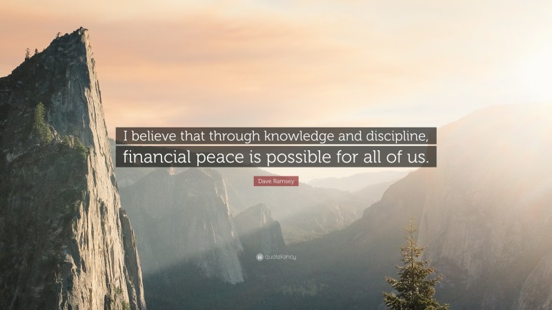 Dave Ramsey Quote: “I believe that through knowledge and discipline, financial peace is possible for all of us.”