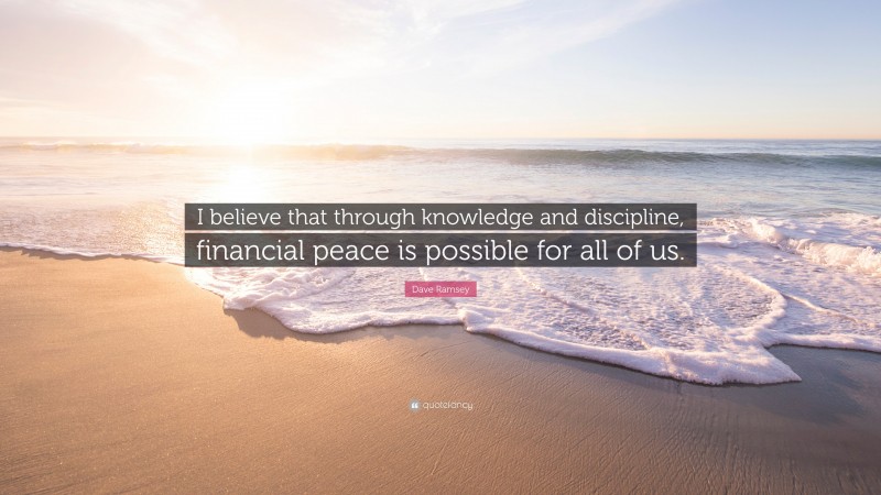 Dave Ramsey Quote: “I believe that through knowledge and discipline, financial peace is possible for all of us.”