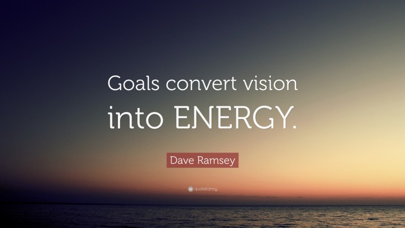 Dave Ramsey Quote: “Goals convert vision into ENERGY.”