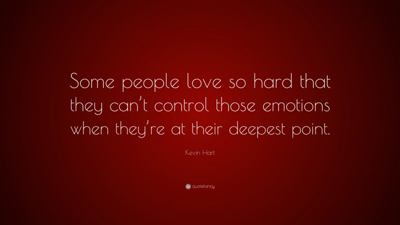 Kevin Hart Quote: “Some people love so hard that they can’t control those emotions when they’re at their deepest point.”