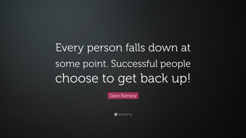 Dave Ramsey Quote: “Every person falls down at some point. Successful people choose to get back up!”