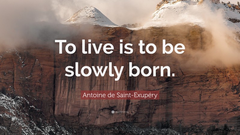 Antoine de Saint-Exupéry Quote: “To live is to be slowly born.”