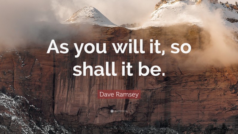 Dave Ramsey Quote: “As you will it, so shall it be.”