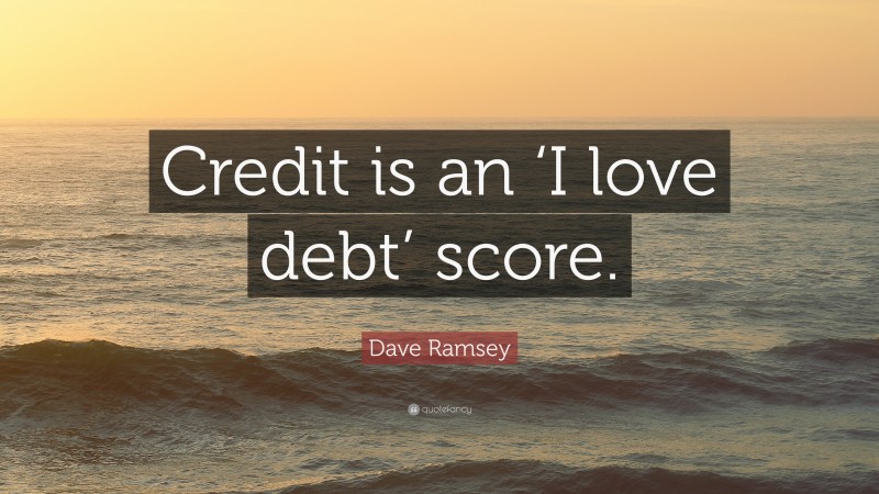 Dave Ramsey Quote: “Credit is an ‘I love debt’ score.”