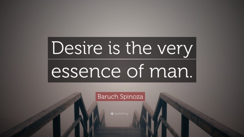 Baruch Spinoza Quote: “Desire is the very essence of man.”