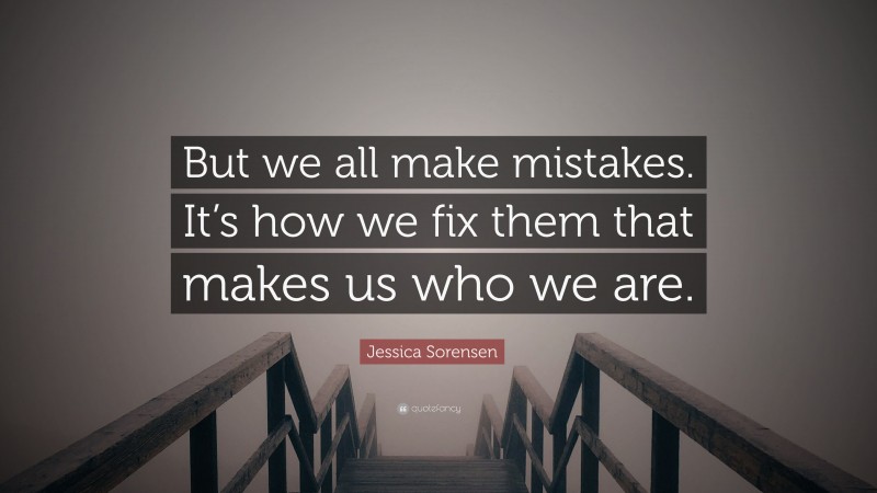 Jessica Sorensen Quote: “But we all make mistakes. It’s how we fix them that makes us who we are.”
