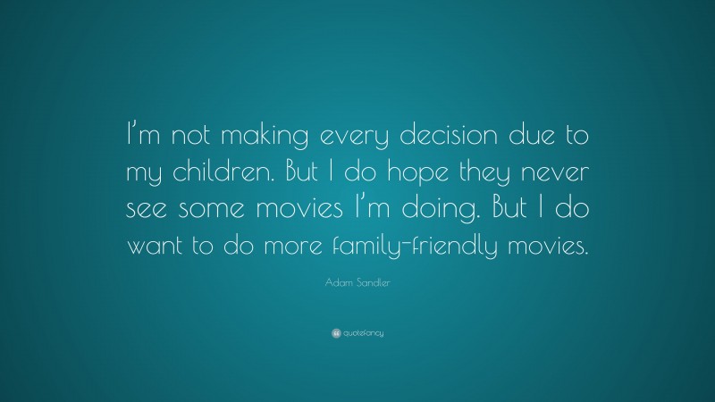 Adam Sandler Quote: “I’m not making every decision due to my children. But I do hope they never see some movies I’m doing. But I do want to do more family-friendly movies.”