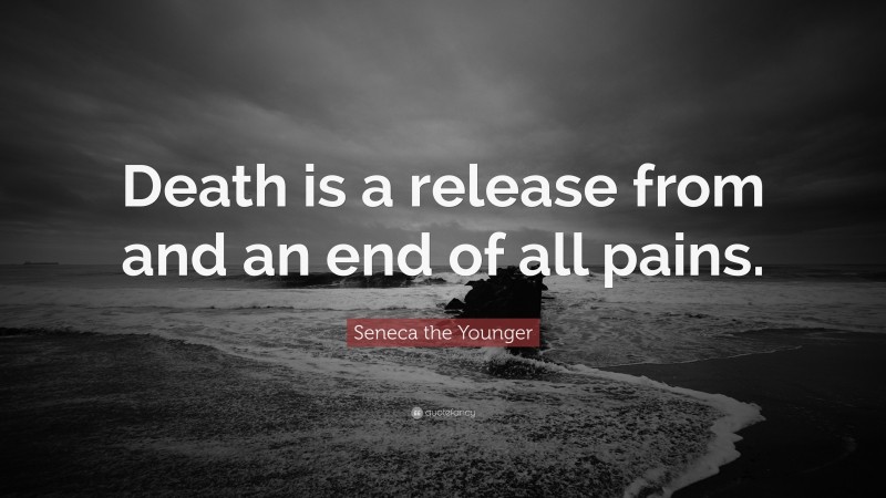 Seneca the Younger Quote: “Death is a release from and an end of all pains.”