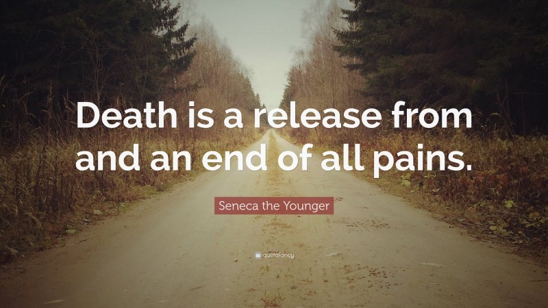Seneca the Younger Quote: “Death is a release from and an end of all pains.”