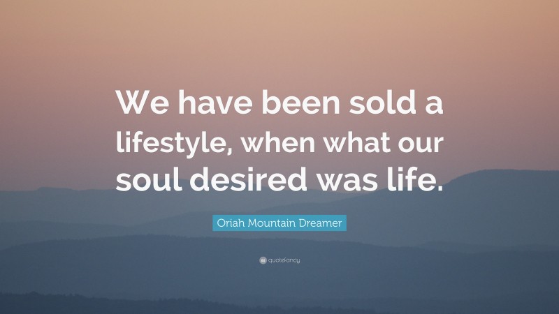 Oriah Mountain Dreamer Quote: “We have been sold a lifestyle, when what our soul desired was life.”