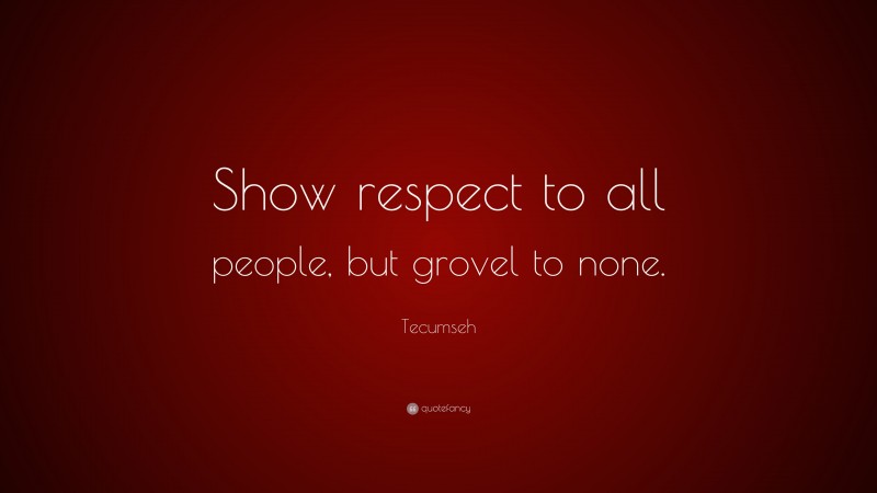 Tecumseh Quote: “Show respect to all people, but grovel to none.”