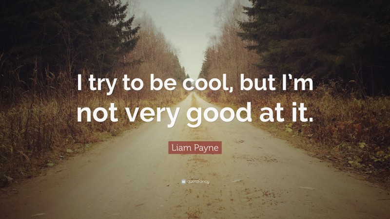 Liam Payne Quote: “I try to be cool, but I’m not very good at it.”