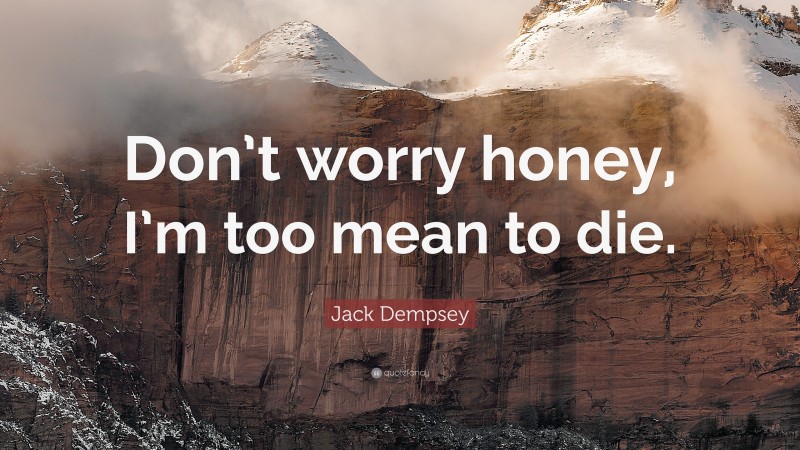Jack Dempsey Quote: “Don’t worry honey, I’m too mean to die.”