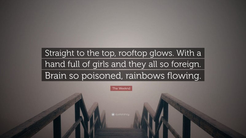 The Weeknd Quote: “Straight to the top, rooftop glows. With a hand full of girls and they all so foreign. Brain so poisoned, rainbows flowing.”