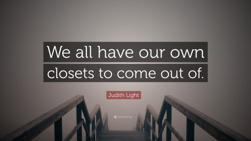 Judith Light Quote: “We all have our own closets to come out of.”