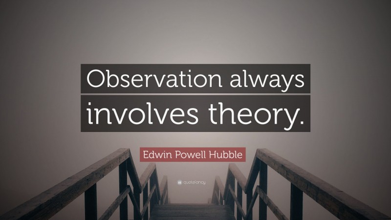 Edwin Powell Hubble Quote: “Observation always involves theory.”