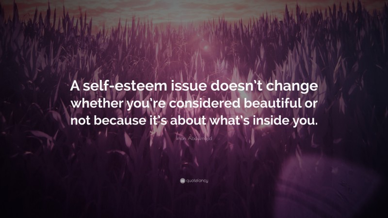 Iman Abdulmajid Quote: “A self-esteem issue doesn’t change whether you’re considered beautiful or not because it’s about what’s inside you.”