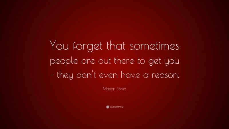 Marion Jones Quote: “You forget that sometimes people are out there to get you – they don’t even have a reason.”