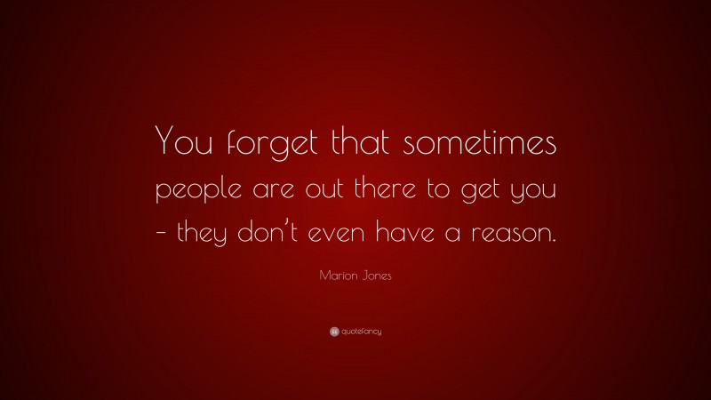 Marion Jones Quote: “You forget that sometimes people are out there to get you – they don’t even have a reason.”