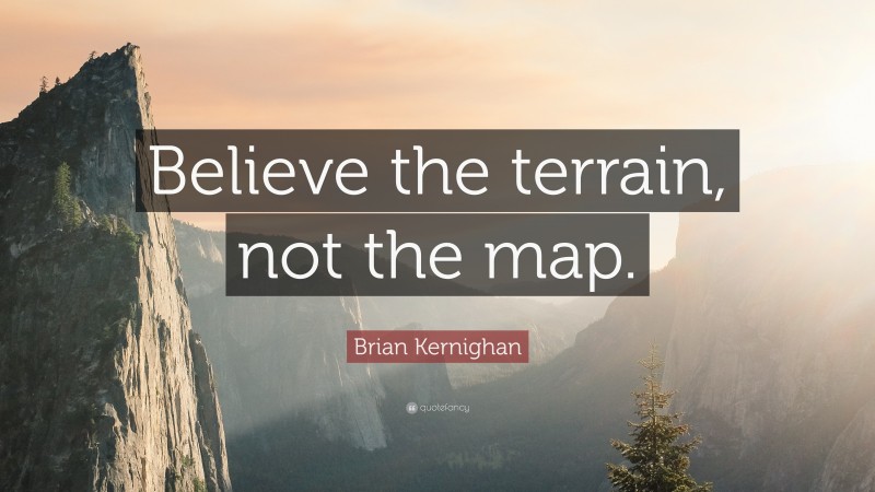 Brian Kernighan Quote: “Believe the terrain, not the map.”