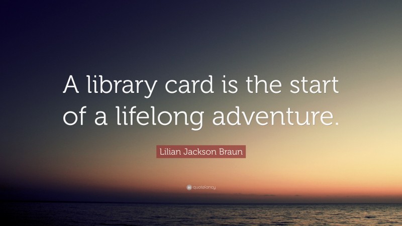 Lilian Jackson Braun Quote: “A library card is the start of a lifelong adventure.”