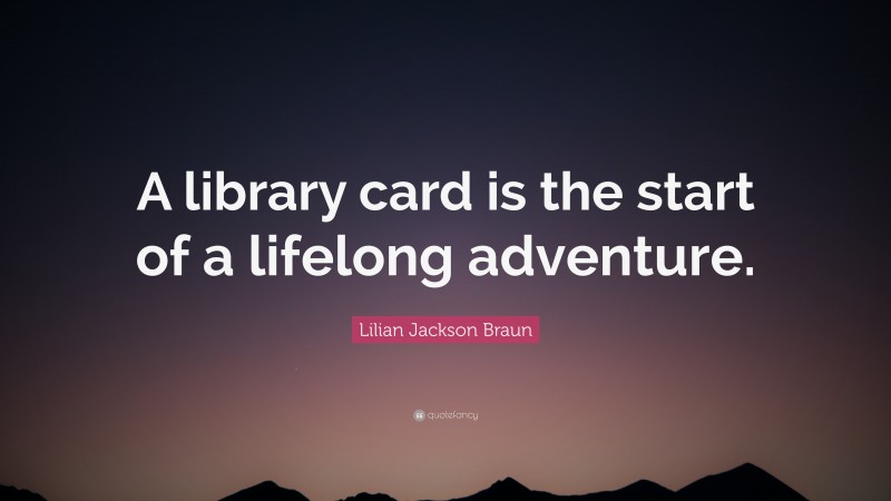 Lilian Jackson Braun Quote: “A library card is the start of a lifelong adventure.”
