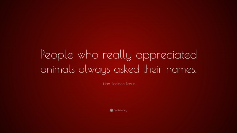Lilian Jackson Braun Quote: “People who really appreciated animals always asked their names.”