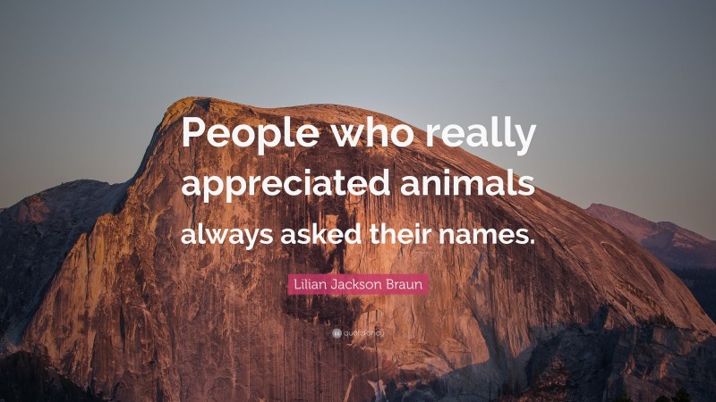 Lilian Jackson Braun Quote: “People who really appreciated animals always asked their names.”