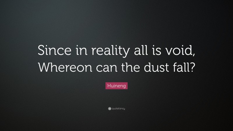Huineng Quote: “Since in reality all is void, Whereon can the dust fall?”