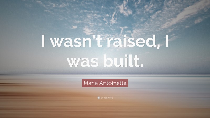 Marie Antoinette Quote: “I wasn’t raised, I was built.”