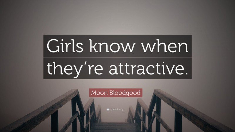Moon Bloodgood Quote: “Girls know when they’re attractive.”