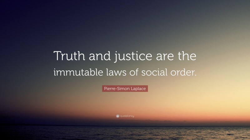 Pierre-Simon Laplace Quote: “Truth and justice are the immutable laws of social order.”